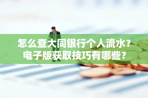 怎么查大同银行个人流水?电子版获取技巧有哪些?